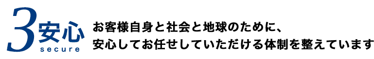 お客様自身と社会と地球のために、安心してお任せしていただける体制を整えています
